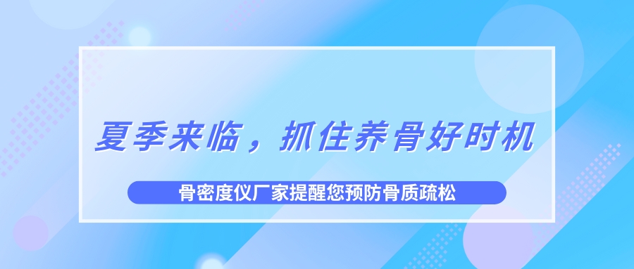 夏季來臨，抓住養(yǎng)骨好時(shí)機(jī)，預(yù)防骨質(zhì)疏松！